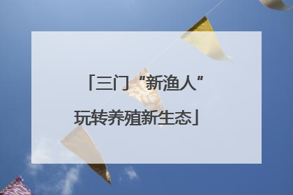 三门“新渔人”玩转养殖新生态