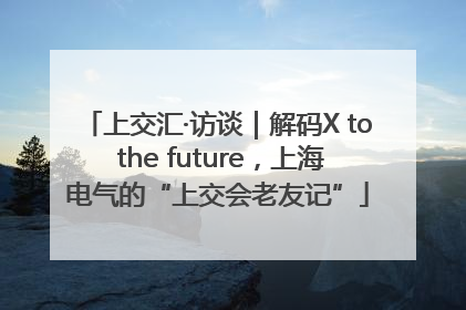 上交汇·访谈｜解码X to the future，上海电气的“上交会老友记”