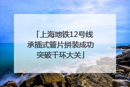上海地铁12号线承插式管片拼装成功突破千环大关