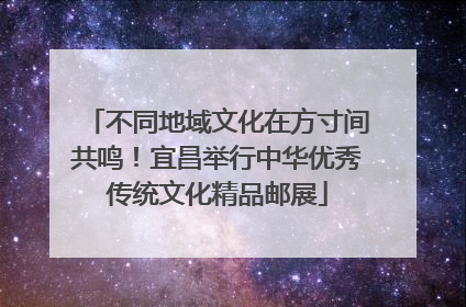 不同地域文化在方寸间共鸣！宜昌举行中华优秀传统文化精品邮展
