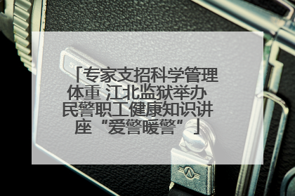 专家支招科学管理体重 江北监狱举办民警职工健康知识讲座“爱警暖警”
