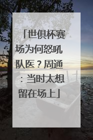 世俱杯赛场为何怒吼队医？周通：当时太想留在场上