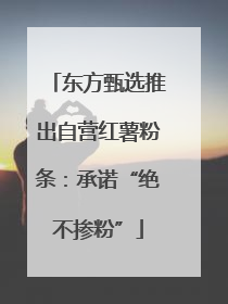 东方甄选推出自营红薯粉条：承诺“绝不掺粉”