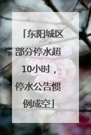 东阳城区部分停水超10小时，停水公告惯例成空