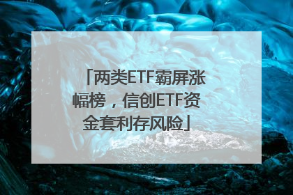 两类ETF霸屏涨幅榜，信创ETF资金套利存风险