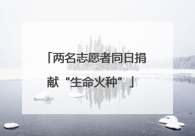 两名志愿者同日捐献“生命火种”
