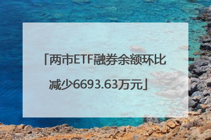 两市ETF融券余额环比减少6693.63万元