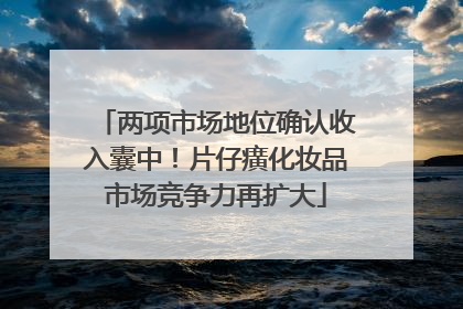 两项市场地位确认收入囊中！片仔癀化妆品市场竞争力再扩大
