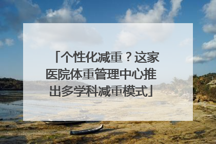 个性化减重？这家医院体重管理中心推出多学科减重模式