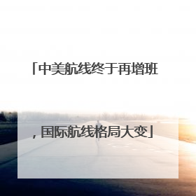 中美航线终于再增班，国际航线格局大变
