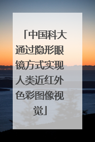 中国科大通过隐形眼镜方式实现人类近红外色彩图像视觉