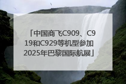 中国商飞C909、C919和C929等机型参加2025年巴黎国际航展