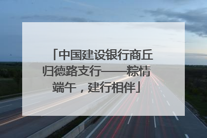 中国建设银行商丘归德路支行——粽情端午，建行相伴