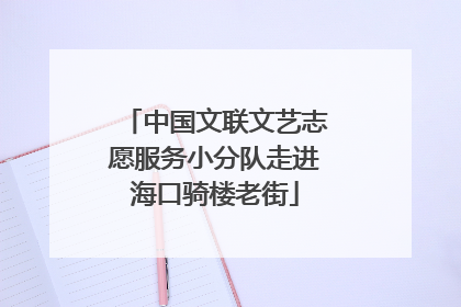 中国文联文艺志愿服务小分队走进海口骑楼老街