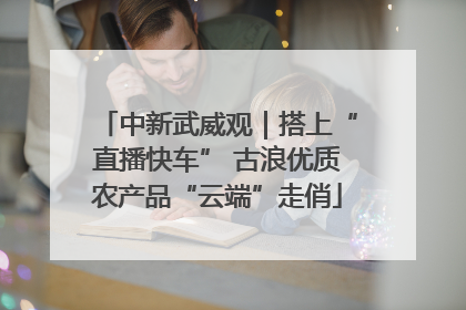 中新武威观｜搭上“直播快车” 古浪优质农产品“云端”走俏