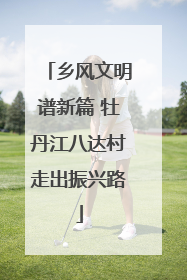 乡风文明谱新篇 牡丹江八达村走出振兴路