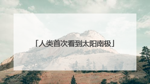 人类首次看到太阳南极