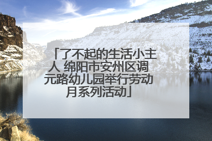 了不起的生活小主人 绵阳市安州区调元路幼儿园举行劳动月系列活动