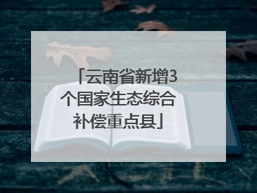 云南省新增3个国家生态综合补偿重点县