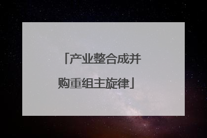产业整合成并购重组主旋律