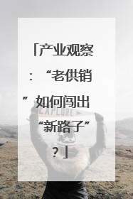 产业观察：“老供销”如何闯出“新路子”？