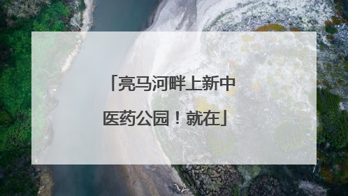 亮马河畔上新中医药公园！就在