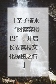 亲子搭乘“阅读穿梭巴”，开启长安荔枝文化探秘之行