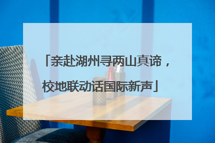 亲赴湖州寻两山真谛，校地联动话国际新声