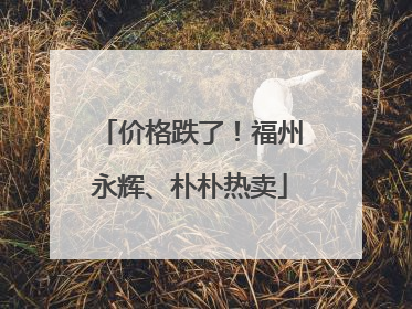 价格跌了！福州永辉、朴朴热卖