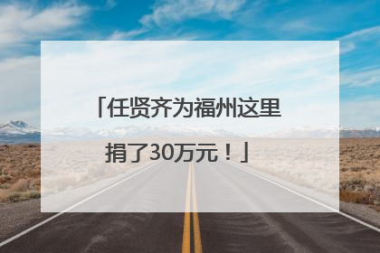 任贤齐为福州这里捐了30万元！