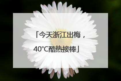 今天浙江出梅，40℃酷热接棒