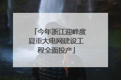 今年浙江迎峰度夏重大电网建设工程全面投产