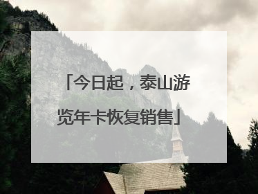今日起，泰山游览年卡恢复销售