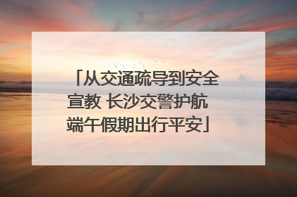 从交通疏导到安全宣教 长沙交警护航端午假期出行平安