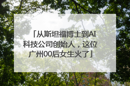 从斯坦福博士到AI科技公司创始人，这位广州00后女生火了