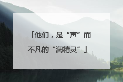 他们，是“声”而不凡的“澜精灵”