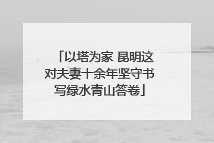 以塔为家 昆明这对夫妻十余年坚守书写绿水青山答卷