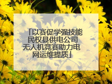 以赛促学强技能 民权县供电公司无人机竞赛助力电网运维提质