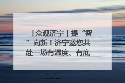 众观济宁｜提“智”向新！济宁邀您共赴一场有温度、有底气的“智造”之约