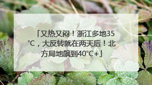 又热又闷！浙江多地35℃，大反转就在两天后！北方局地飙到40℃+