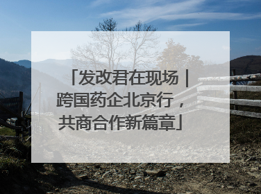 发改君在现场｜跨国药企北京行，共商合作新篇章