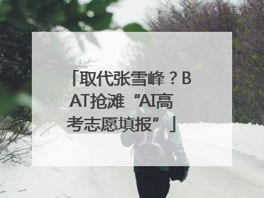取代张雪峰？BAT抢滩“AI高考志愿填报”