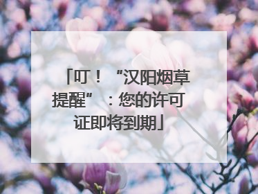叮！“汉阳烟草提醒”：您的许可证即将到期