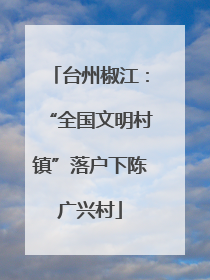 台州椒江：“全国文明村镇”落户下陈广兴村