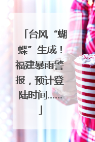 台风“蝴蝶”生成！福建暴雨警报，预计登陆时间……