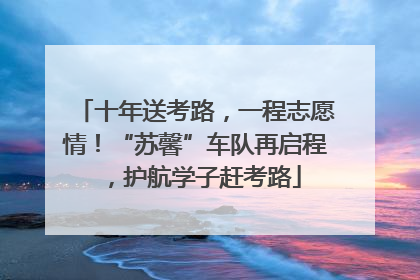 十年送考路，一程志愿情！“苏馨”车队再启程，护航学子赶考路