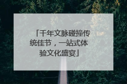 千年文脉碰撞传统佳节，一站式体验文化盛宴