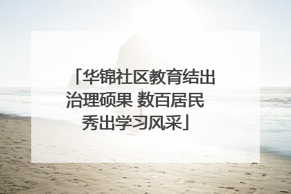 华锦社区教育结出治理硕果 数百居民秀出学习风采