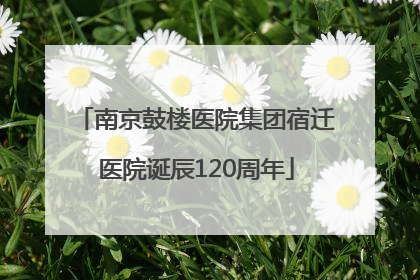南京鼓楼医院集团宿迁医院诞辰120周年