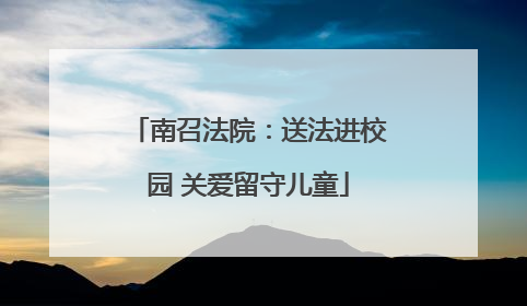 南召法院：送法进校园 关爱留守儿童
